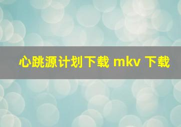 心跳源计划下载 mkv 下载